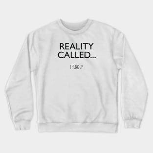 Reality Called... I Hung Up. Crewneck Sweatshirt